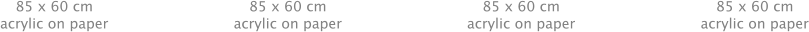 85 x 60 cm acrylic on paper 85 x 60 cm acrylic on paper 85 x 60 cm acrylic on paper 85 x 60 cm acrylic on paper