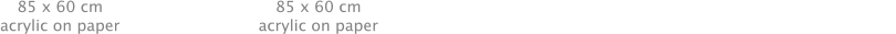 85 x 60 cm acrylic on paper 85 x 60 cm acrylic on paper  85 x 60 cm Acrylic on paper 85 x 60 cm Acrylic on paper