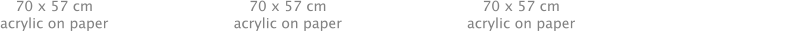 70 x 57 cm acrylic on paper 70 x 57 cm acrylic on paper 70 x 57 cm acrylic on paper 85 x 60 cm Acrylic on paper