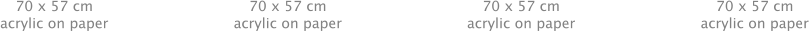 70 x 57 cm acrylic on paper 70 x 57 cm acrylic on paper 70 x 57 cm acrylic on paper 70 x 57 cm acrylic on paper